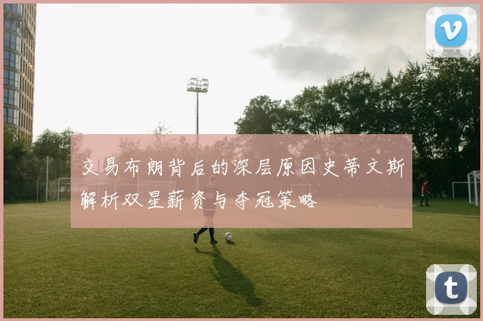交易布朗背后的深层原因史蒂文斯解析双星薪资与夺冠策略